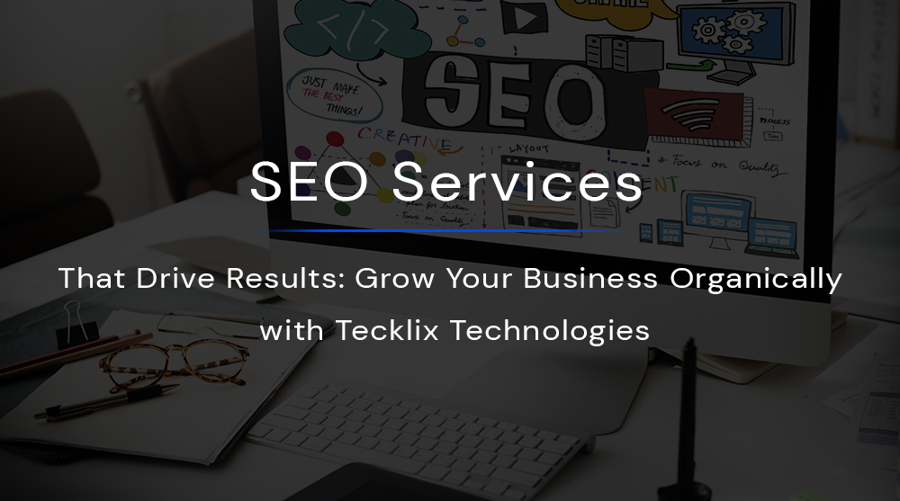 SEO Services That Drive Results: Grow Your Business Organically with Tecklix Technologies