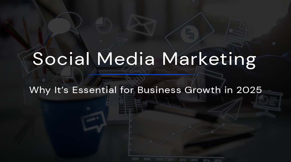 Social Media Marketing: Why It’s Essential for Business Growth in 2025
