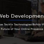 Web Development: How Tecklix Technologies Builds the Future of Your Online Presence